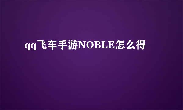 qq飞车手游NOBLE怎么得