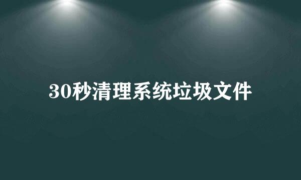 30秒清理系统垃圾文件