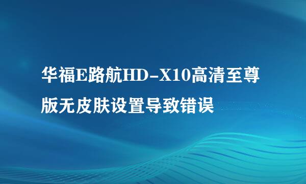 华福E路航HD-X10高清至尊版无皮肤设置导致错误