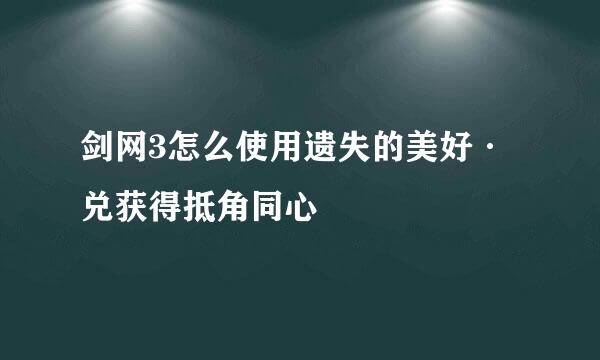 剑网3怎么使用遗失的美好·兑获得抵角同心