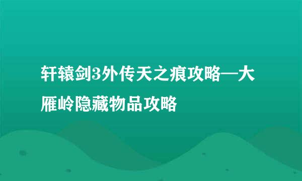 轩辕剑3外传天之痕攻略—大雁岭隐藏物品攻略