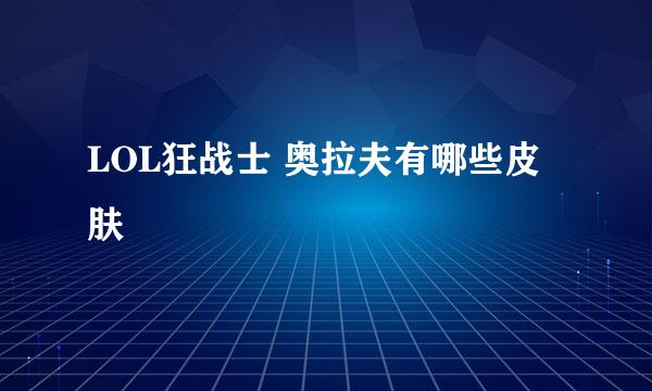 LOL狂战士 奥拉夫有哪些皮肤