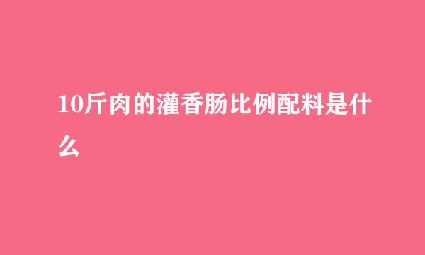 10斤肉的灌香肠比例配料是什么