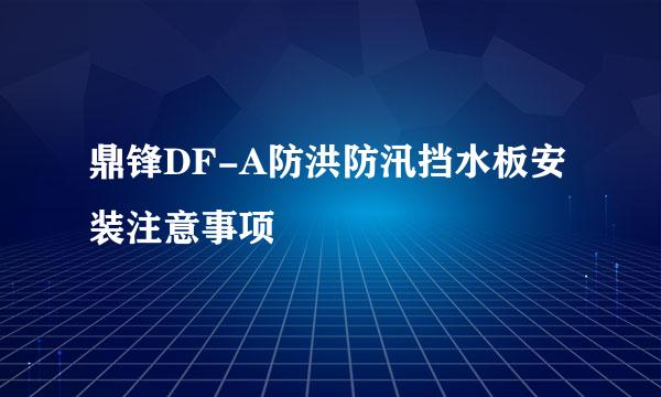 鼎锋DF-A防洪防汛挡水板安装注意事项