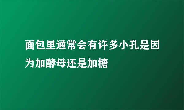 面包里通常会有许多小孔是因为加酵母还是加糖