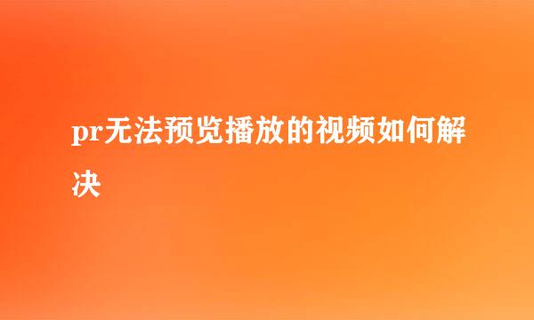 pr无法预览播放的视频如何解决