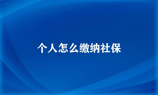 个人怎么缴纳社保