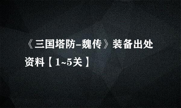 《三国塔防-魏传》装备出处资料【1~5关】