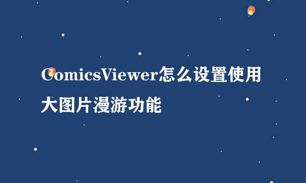 ComicsViewer怎么设置使用大图片漫游功能