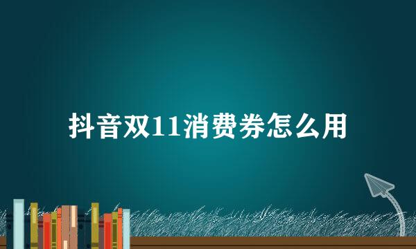 抖音双11消费券怎么用