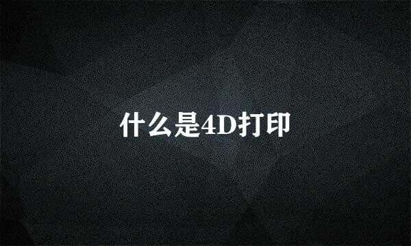 什么是4D打印