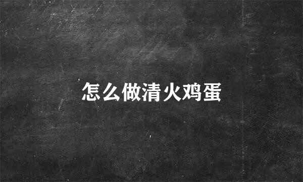 怎么做清火鸡蛋