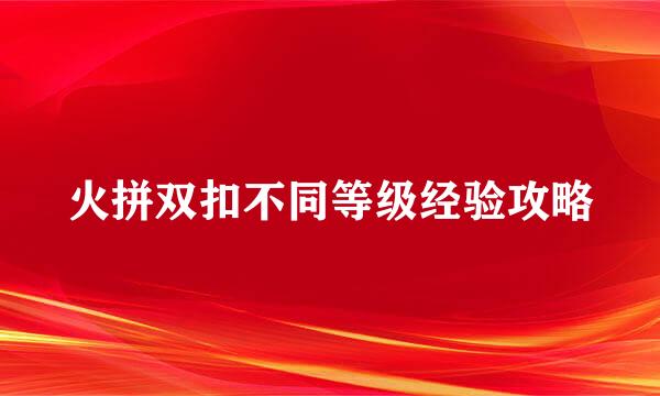 火拼双扣不同等级经验攻略