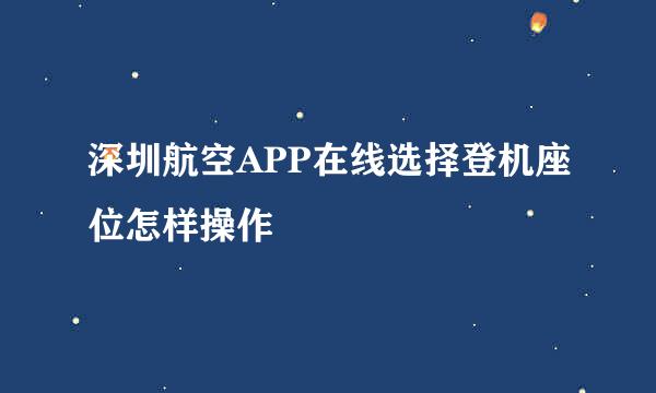 深圳航空APP在线选择登机座位怎样操作