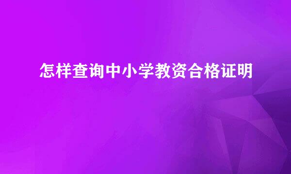 怎样查询中小学教资合格证明