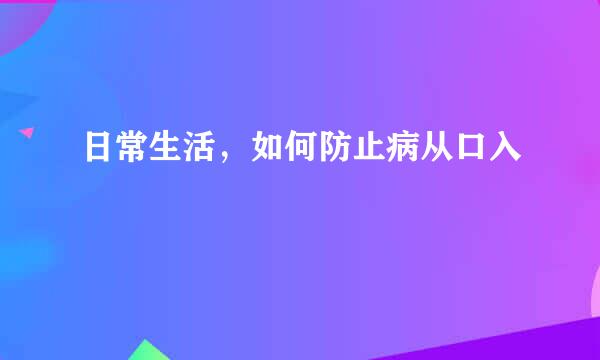 日常生活，如何防止病从口入