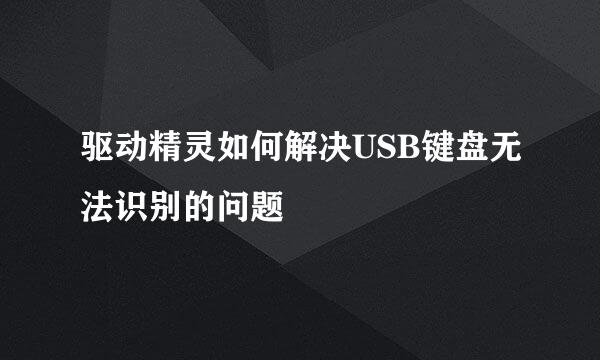 驱动精灵如何解决USB键盘无法识别的问题