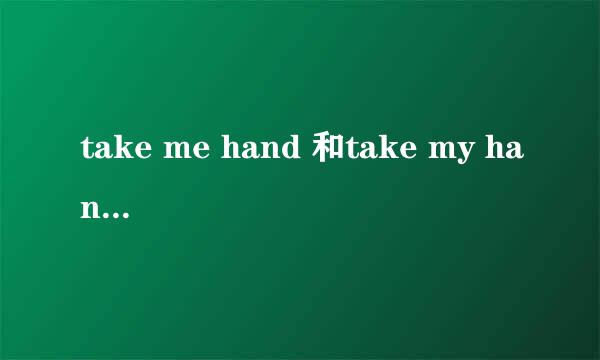 take me hand 和take my hand 用法都是正确的吗