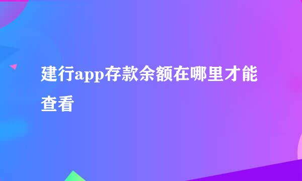 建行app存款余额在哪里才能查看