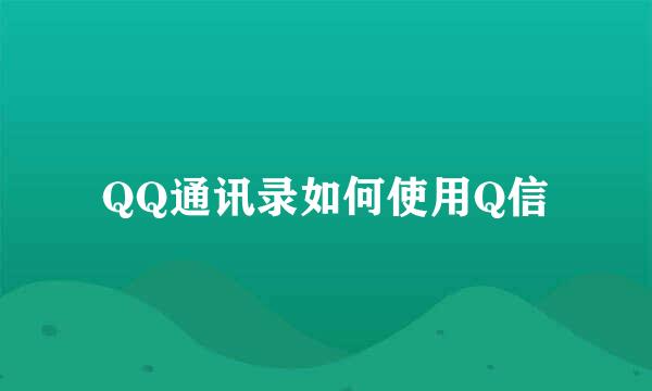 QQ通讯录如何使用Q信