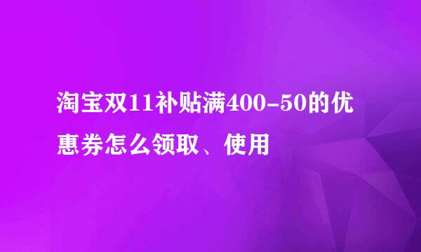 淘宝双11补贴满400-50的优惠券怎么领取、使用