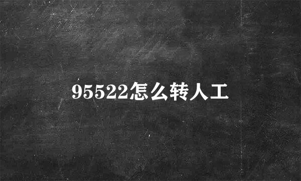 95522怎么转人工