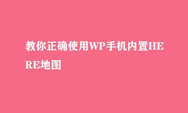 教你正确使用WP手机内置HERE地图