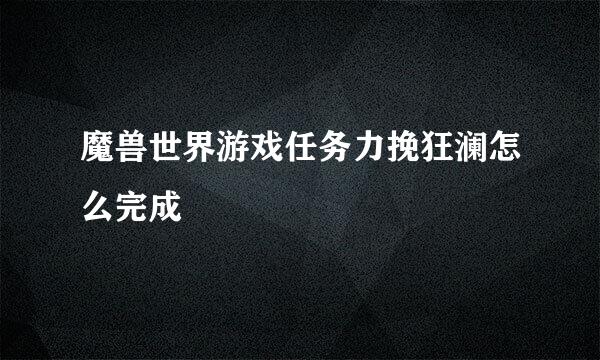 魔兽世界游戏任务力挽狂澜怎么完成