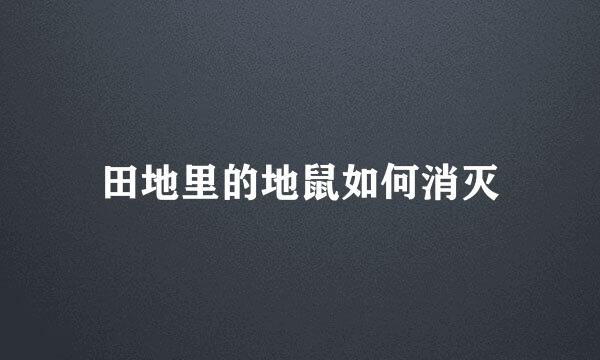 田地里的地鼠如何消灭