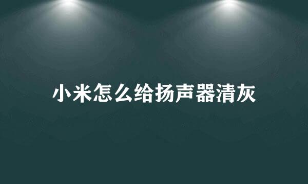 小米怎么给扬声器清灰