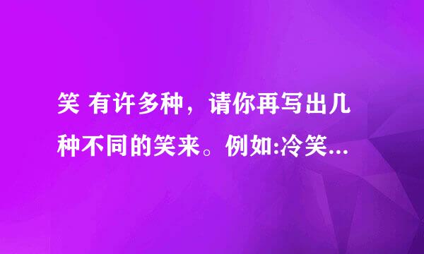 笑 有许多种，请你再写出几种不同的笑来。例如:冷笑、()、()、()、()