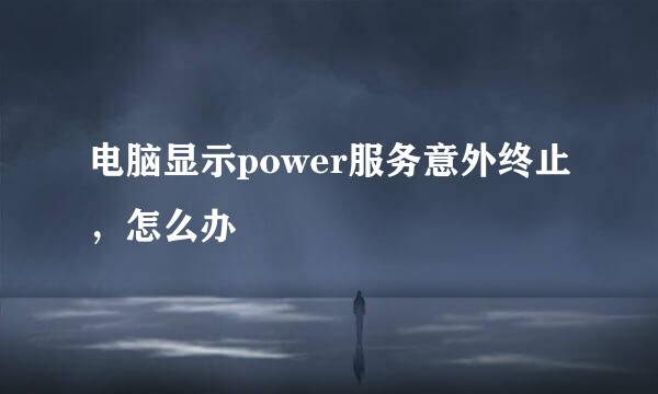 电脑显示power服务意外终止，怎么办