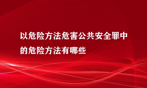 以危险方法危害公共安全罪中的危险方法有哪些