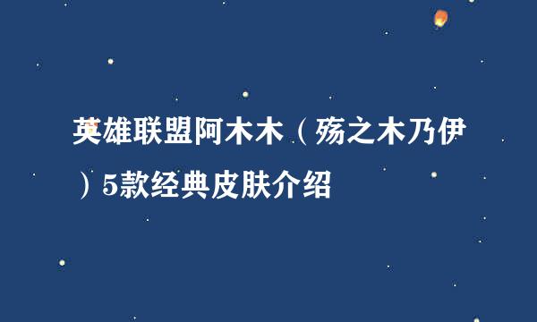 英雄联盟阿木木（殇之木乃伊）5款经典皮肤介绍