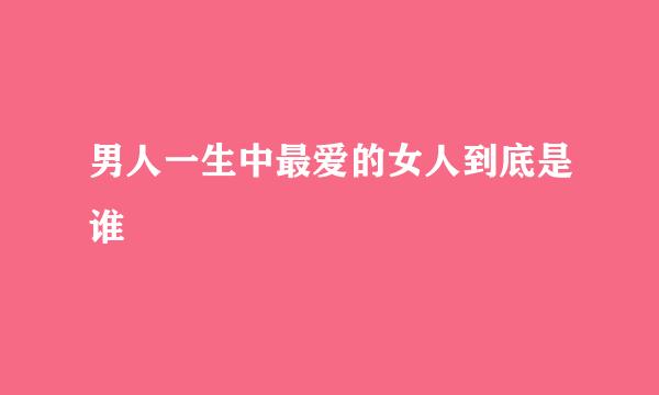 男人一生中最爱的女人到底是谁