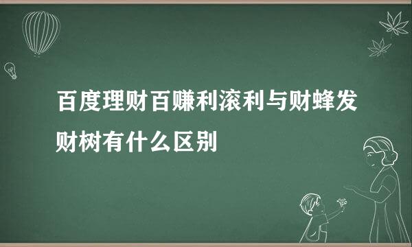 百度理财百赚利滚利与财蜂发财树有什么区别