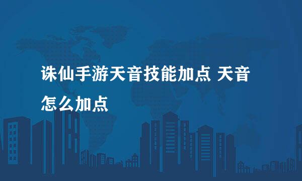 诛仙手游天音技能加点 天音怎么加点