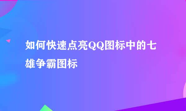 如何快速点亮QQ图标中的七雄争霸图标