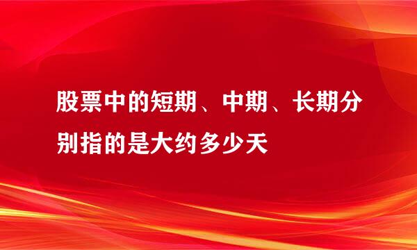 股票中的短期、中期、长期分别指的是大约多少天