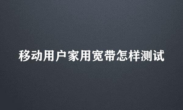 移动用户家用宽带怎样测试