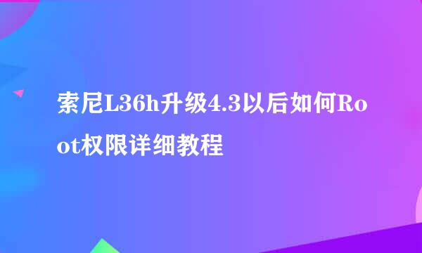 索尼L36h升级4.3以后如何Root权限详细教程