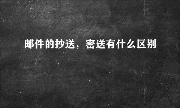 邮件的抄送，密送有什么区别