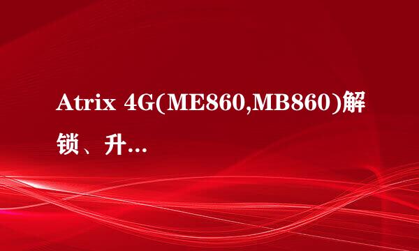 Atrix 4G(ME860,MB860)解锁、升级2.3全攻略