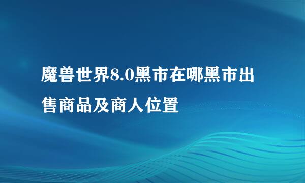 魔兽世界8.0黑市在哪黑市出售商品及商人位置