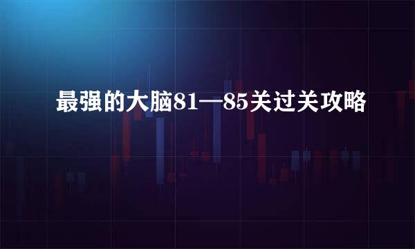 最强的大脑81—85关过关攻略