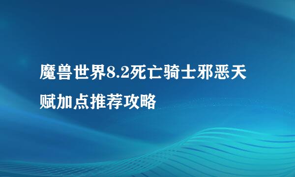 魔兽世界8.2死亡骑士邪恶天赋加点推荐攻略