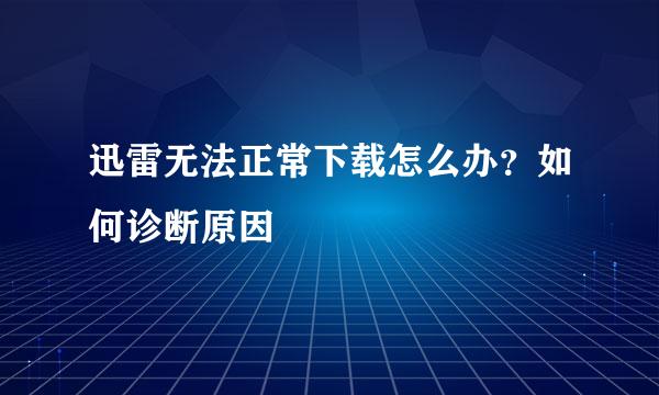 迅雷无法正常下载怎么办？如何诊断原因