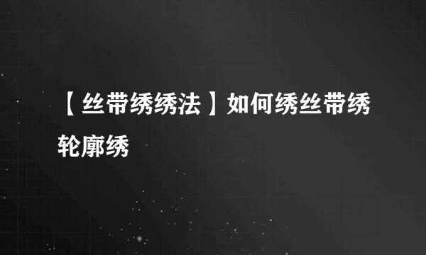 【丝带绣绣法】如何绣丝带绣轮廓绣