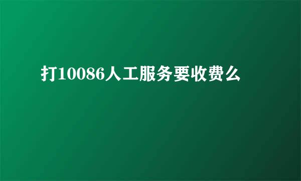 打10086人工服务要收费么