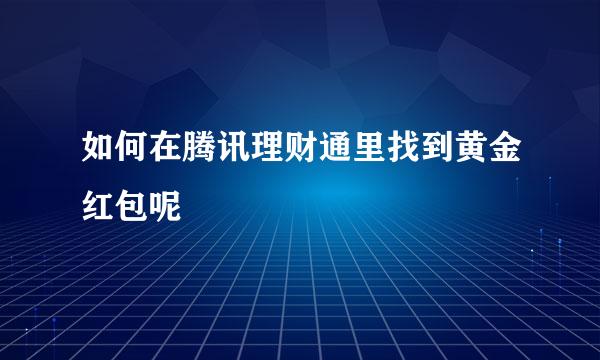 如何在腾讯理财通里找到黄金红包呢